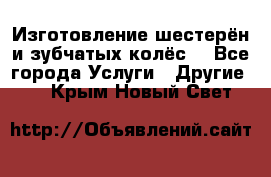 Изготовление шестерён и зубчатых колёс. - Все города Услуги » Другие   . Крым,Новый Свет